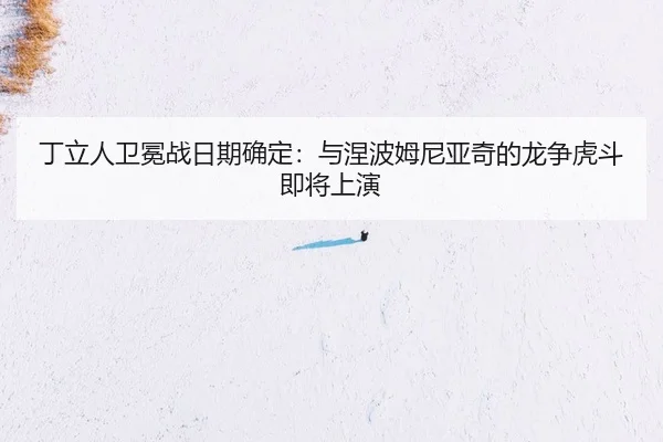 ding-li-ren-wei-mian-zhan-ri-qi-que-ding-yu-nie-bo-mu-ni-ya-qi-de-long-zheng-hu-dou-ji-jiang-shang-yan-2-954.jpg