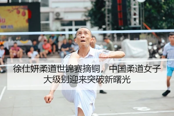 徐仕妍柔道世锦赛摘铜，中国柔道女子大级别迎来突破新曙光
